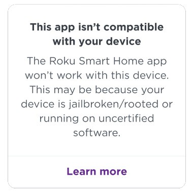 Warning Screen in the Roku Smart Home Mobile app: This app isn't compatible with your device. The Roku Smart Home app won't work with this device. This may be because your device is jailbroken/rooted or running on uncertified software.